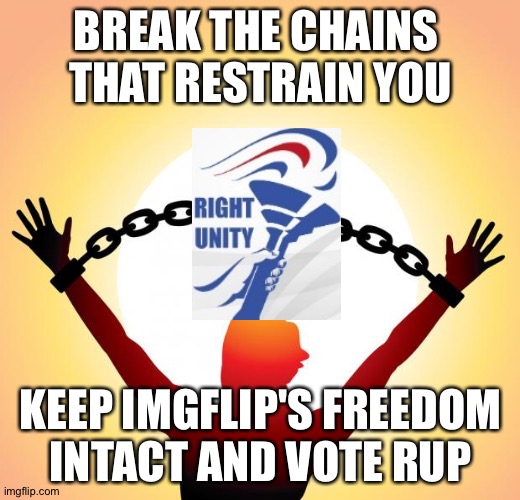 freedom | BREAK THE CHAINS 
THAT RESTRAIN YOU; KEEP IMGFLIP'S FREEDOM
INTACT AND VOTE RUP | image tagged in freedom | made w/ Imgflip meme maker