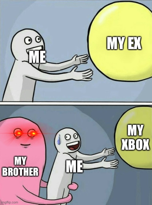 I regret having a sibling. | MY EX; ME; MY XBOX; MY BROTHER; ME | image tagged in memes,running away balloon | made w/ Imgflip meme maker