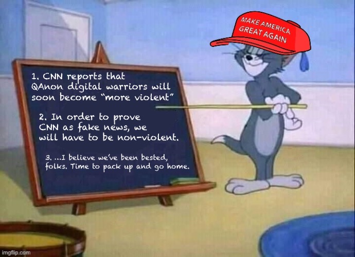 Outstanding move, CNN | 1. CNN reports that QAnon digital warriors will soon become “more violent”; 2. In order to prove CNN as fake news, we will have to be non-violent. 3. …I believe we’ve been bested, folks. Time to pack up and go home. | image tagged in maga tom jerry chalkboard,cnn,cnn fake news,qanon,terrorists,conservative logic | made w/ Imgflip meme maker