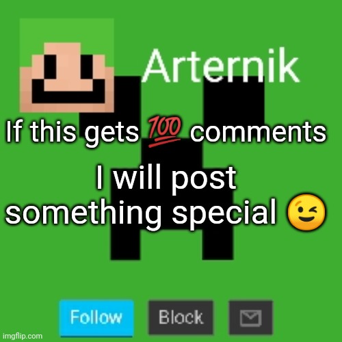 Arternik announcement | If this gets 💯 comments; I will post something special 😉 | image tagged in arternik announcement | made w/ Imgflip meme maker