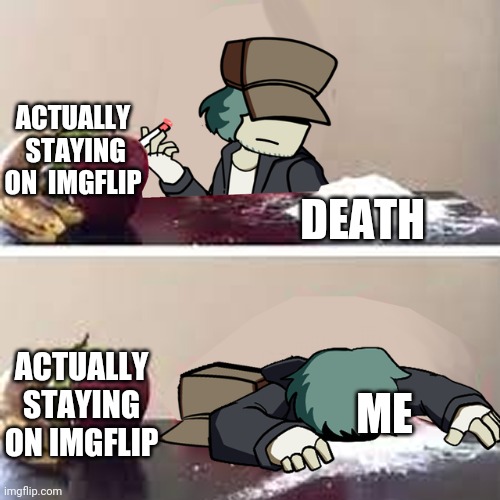 Garcello d | ACTUALLY  STAYING ON  IMGFLIP DEATH ACTUALLY STAYING ON IMGFLIP ME | image tagged in garcello d | made w/ Imgflip meme maker