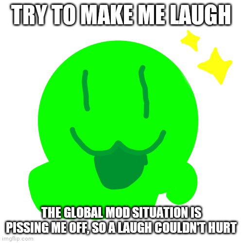 Happy slime | TRY TO MAKE ME LAUGH; THE GLOBAL MOD SITUATION IS PISSING ME OFF, SO A LAUGH COULDN'T HURT | image tagged in happy slime | made w/ Imgflip meme maker