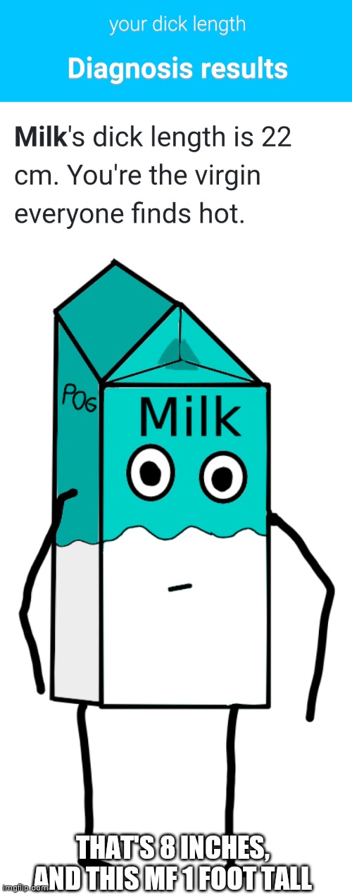 THAT'S 8 INCHES, AND THIS MF 1 FOOT TALL | image tagged in memes and milk | made w/ Imgflip meme maker