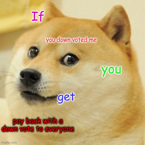 upvote so doge doesn't Downvote u | If; you down voted me; you; get; pay back with a down vote to everyone | image tagged in memes,doge,upvote | made w/ Imgflip meme maker