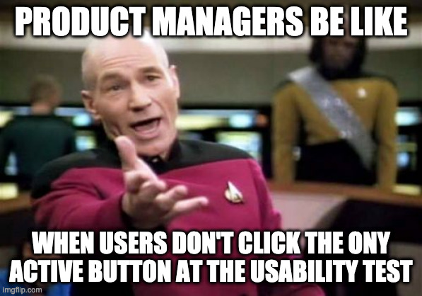 Some times buttons make themselves transparent | PRODUCT MANAGERS BE LIKE; WHEN USERS DON'T CLICK THE ONY ACTIVE BUTTON AT THE USABILITY TEST | image tagged in memes,picard wtf,product management,design | made w/ Imgflip meme maker