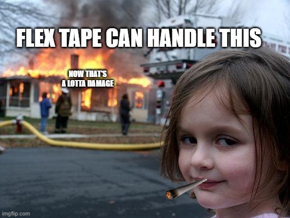 Disaster Girl | FLEX TAPE CAN HANDLE THIS; NOW THAT'S A LOTTA DAMAGE | image tagged in memes,disaster girl | made w/ Imgflip meme maker