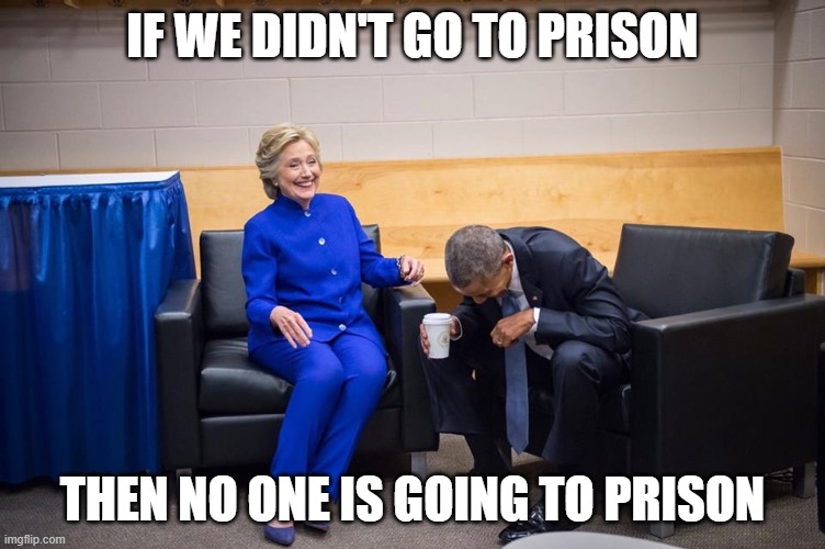 Hillary Obama Laugh | IF WE DIDN'T GO TO PRISON THEN NO ONE IS GOING TO PRISON | image tagged in hillary obama laugh | made w/ Imgflip meme maker