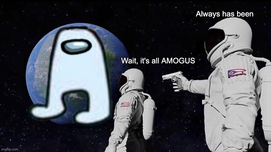 Always Has Been Meme | Always has been; Wait, it's all AMOGUS | image tagged in memes,always has been | made w/ Imgflip meme maker