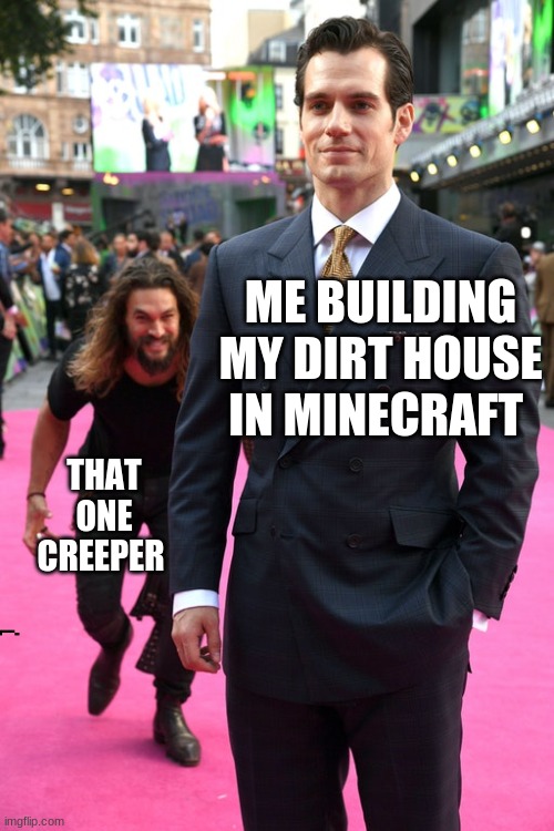 every day in minecraft | ME BUILDING MY DIRT HOUSE IN MINECRAFT; THAT ONE CREEPER | image tagged in minecraft,minecraft creeper | made w/ Imgflip meme maker