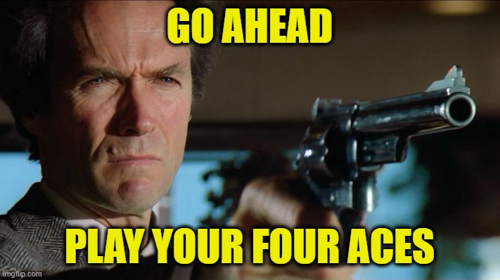 Four Aces Is Just a Social Construct | GO AHEAD; PLAY YOUR FOUR ACES | image tagged in dirty harry,playing cards,winner,loser | made w/ Imgflip meme maker