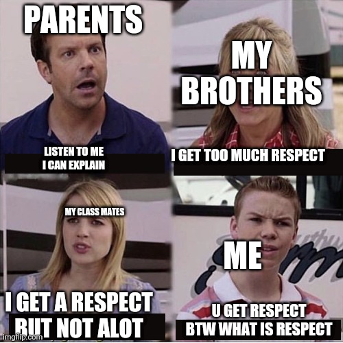 You guys are getting paid template | PARENTS; MY BROTHERS; I GET TOO MUCH RESPECT; LISTEN TO ME I CAN EXPLAIN; MY CLASS MATES; ME; I GET A RESPECT BUT NOT ALOT; U GET RESPECT BTW WHAT IS RESPECT | image tagged in you guys are getting paid template | made w/ Imgflip meme maker