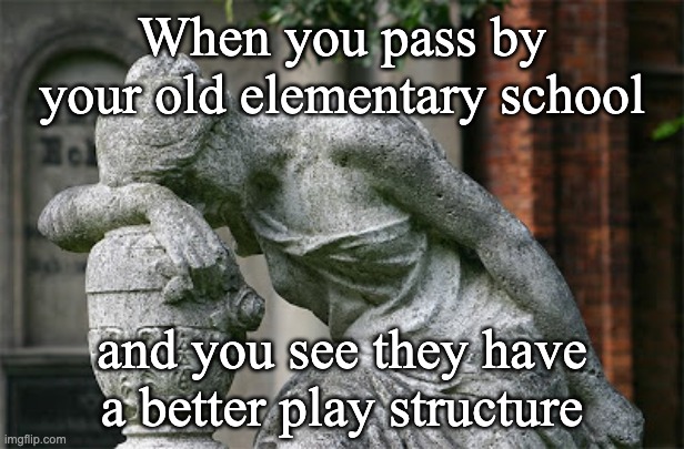 nO fAiR | When you pass by your old elementary school; and you see they have a better play structure | image tagged in shake my head smh | made w/ Imgflip meme maker