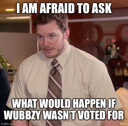 Afraid To Ask Andy | I AM AFRAID TO ASK; WHAT WOULD HAPPEN IF WUBBZY WASN’T VOTED FOR | image tagged in memes,afraid to ask andy | made w/ Imgflip meme maker