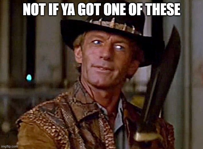 Crocodile Dundee1 | NOT IF YA GOT ONE OF THESE | image tagged in crocodile dundee1 | made w/ Imgflip meme maker
