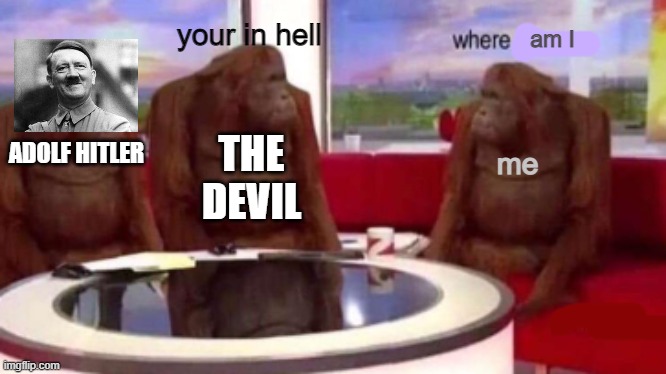 hell | your in hell; am I; me; ADOLF HITLER; THE DEVIL | image tagged in monkey | made w/ Imgflip meme maker