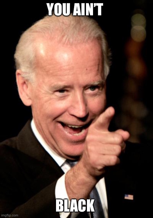 Smilin Biden Meme | YOU AIN’T BLACK | image tagged in memes,smilin biden | made w/ Imgflip meme maker