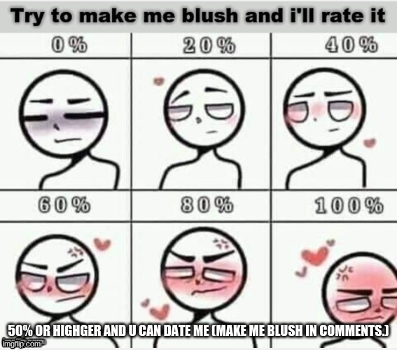 This aint NSFW | 50% OR HIGHGER AND U CAN DATE ME (MAKE ME BLUSH IN COMMENTS.) | image tagged in blush | made w/ Imgflip meme maker