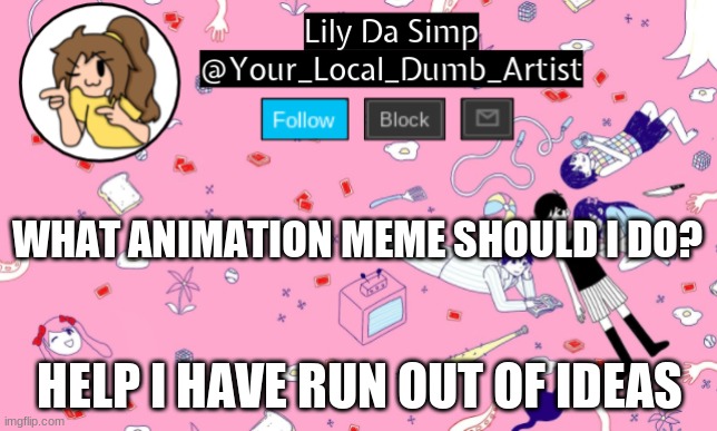 WHAT ANIMATION MEME SHOULD I DO? HELP I HAVE RUN OUT OF IDEAS | image tagged in omori temp 2 | made w/ Imgflip meme maker