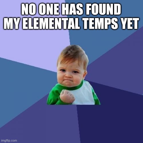 Success Kid | NO ONE HAS FOUND MY ELEMENTAL TEMPS YET | image tagged in memes,success kid | made w/ Imgflip meme maker
