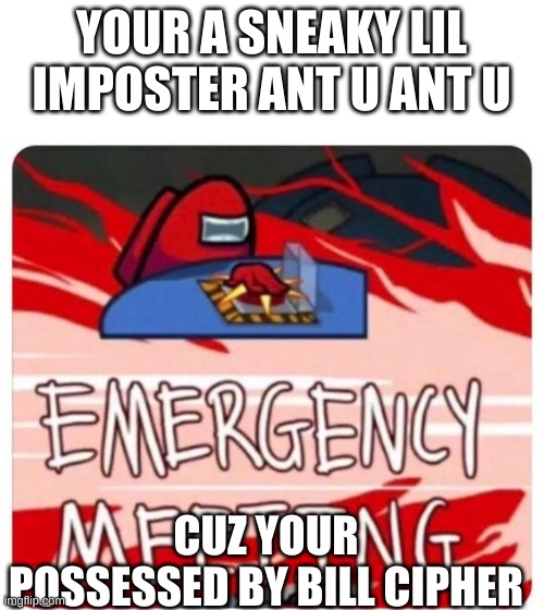 Emergency Meeting Among Us | YOUR A SNEAKY LIL IMPOSTER ANT U ANT U CUZ YOUR POSSESSED BY BILL CIPHER | image tagged in emergency meeting among us | made w/ Imgflip meme maker