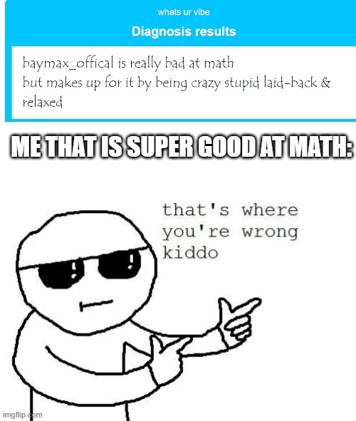>:( | ME THAT IS SUPER GOOD AT MATH: | image tagged in that's where you're wrong kiddo | made w/ Imgflip meme maker