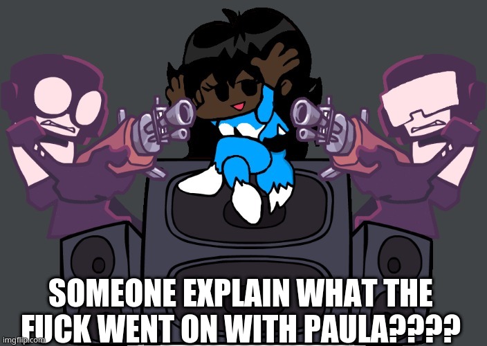 Seriously, What happned- | SOMEONE EXPLAIN WHAT THE FUCK WENT ON WITH PAULA???? | image tagged in msmemernight funkin week 7 | made w/ Imgflip meme maker