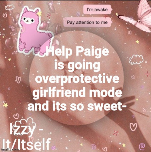 Help Paige is going overprotective girlfriend mode and its so sweet- | image tagged in izzy | made w/ Imgflip meme maker