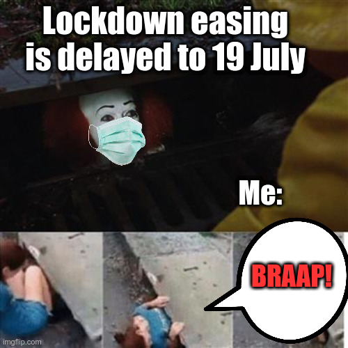 pennywise in sewer |  Lockdown easing is delayed to 19 July; Me:; BRAAP! | image tagged in pennywise in sewer | made w/ Imgflip meme maker