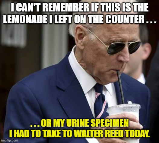 I CAN'T REMEMBER IF THIS IS THE LEMONADE I LEFT ON THE COUNTER . . . . . . OR MY URINE SPECIMEN I HAD TO TAKE TO WALTER REED TODAY. | made w/ Imgflip meme maker
