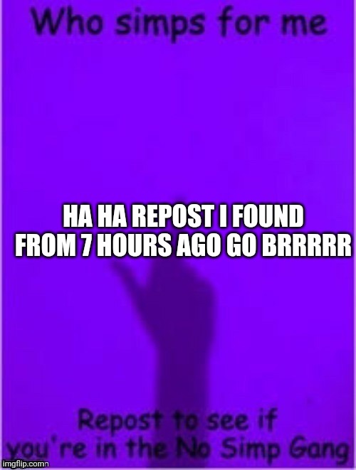 HA HA REPOST I FOUND FROM 7 HOURS AGO GO BRRRRR | made w/ Imgflip meme maker