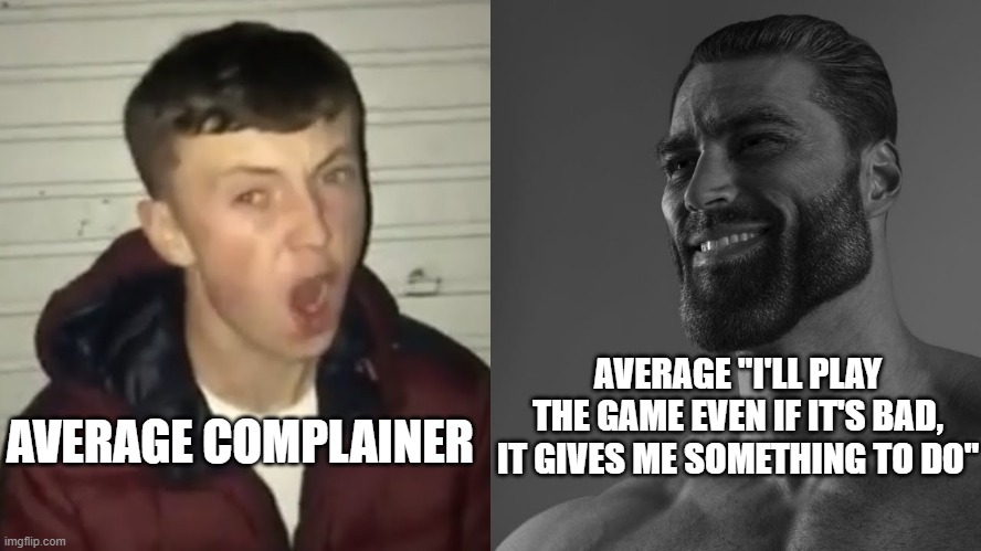 true facts | AVERAGE "I'LL PLAY THE GAME EVEN IF IT'S BAD, IT GIVES ME SOMETHING TO DO"; AVERAGE COMPLAINER | image tagged in average fan vs average enjoyer | made w/ Imgflip meme maker