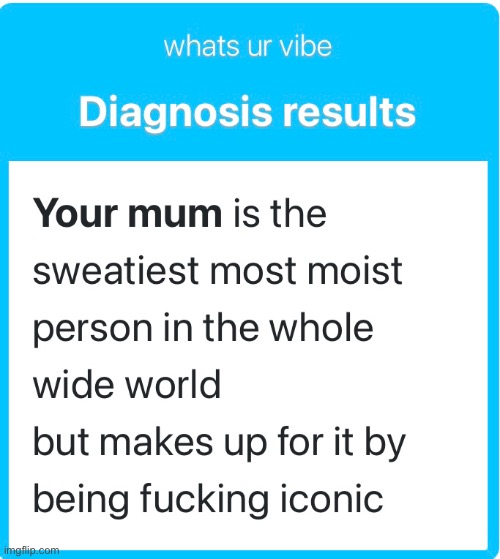 Diagnosis Results | image tagged in diagnosis results,your mum,e,moist | made w/ Imgflip meme maker