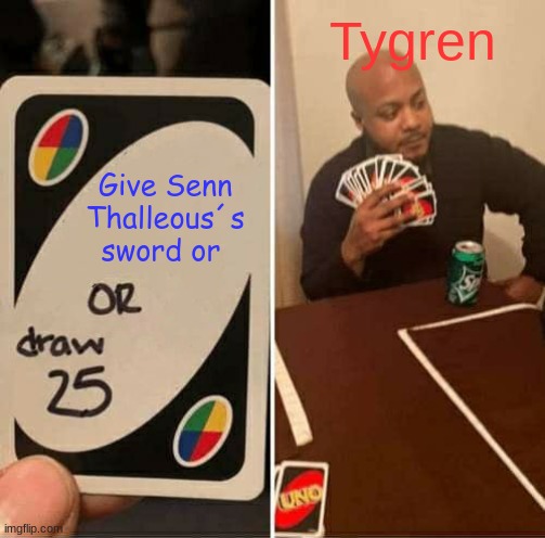 Tygren voltaris from songs of war be like | Tygren; Give Senn Thalleous´s sword or | image tagged in memes,uno draw 25 cards | made w/ Imgflip meme maker