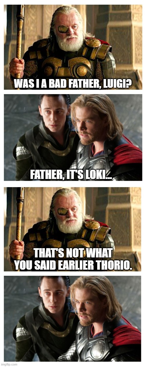 Bad Father Odin | WAS I A BAD FATHER, LUIGI? FATHER, IT'S LOKI... THAT'S NOT WHAT YOU SAID EARLIER THORIO. | image tagged in odin,loki,thor | made w/ Imgflip meme maker