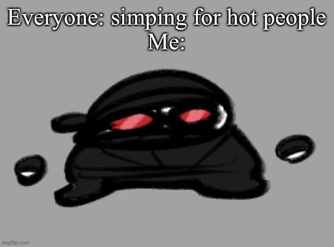 Hak | Everyone: simping for hot people
Me: | image tagged in hak | made w/ Imgflip meme maker