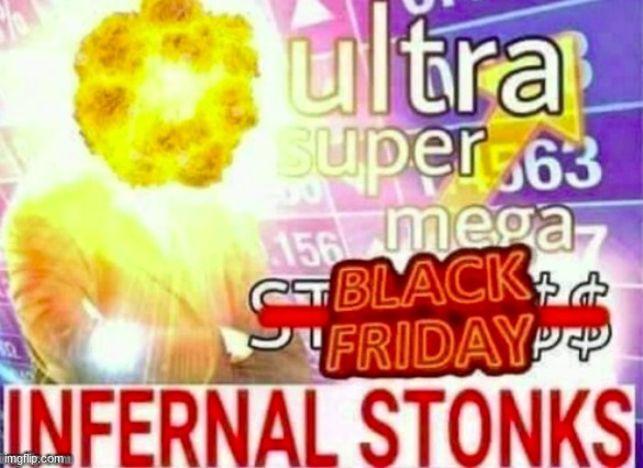 ultra super mega black friday infernal stonks | image tagged in ultra super mega black friday infernal stonks | made w/ Imgflip meme maker