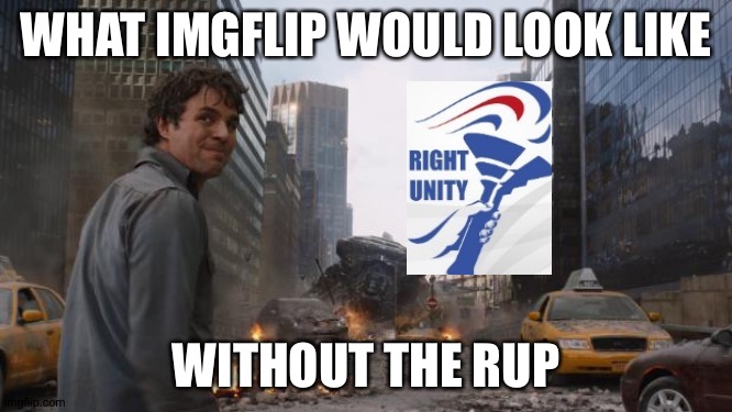 Keep the RUP in office! | WHAT IMGFLIP WOULD LOOK LIKE; WITHOUT THE RUP | image tagged in hulk | made w/ Imgflip meme maker