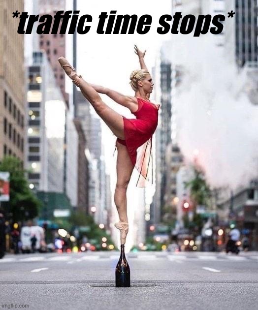 Traffic can stop for a moment | *traffic time stops* | image tagged in dancer in street,traffic,traffic jam,time,pizza time stops,dancer | made w/ Imgflip meme maker