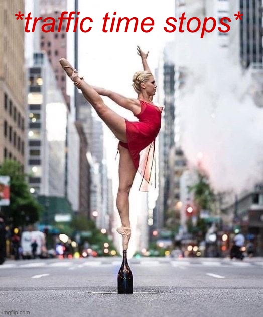 Dancer in street | *traffic time stops* | image tagged in dancer in street | made w/ Imgflip meme maker