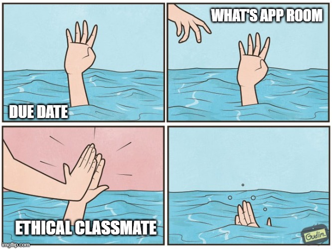 ethical classmate | WHAT'S APP ROOM; DUE DATE; ETHICAL CLASSMATE | image tagged in high five drown | made w/ Imgflip meme maker