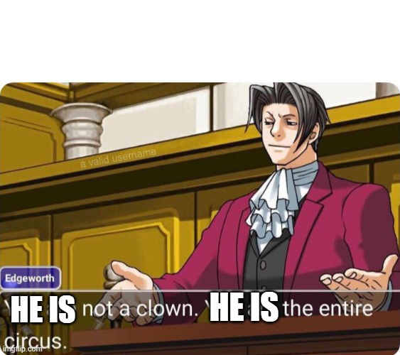 You are not a clown. You are the entire circus. | HE IS HE IS | image tagged in you are not a clown you are the entire circus | made w/ Imgflip meme maker