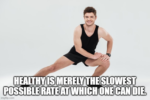 healthy dying | HEALTHY IS MERELY THE SLOWEST POSSIBLE RATE AT WHICH ONE CAN DIE. | image tagged in exercise,health | made w/ Imgflip meme maker