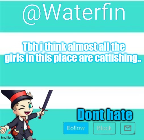 Waterfins Template | Tbh i think almost all the girls in this place are catfishing.. Dont hate | image tagged in waterfins template | made w/ Imgflip meme maker