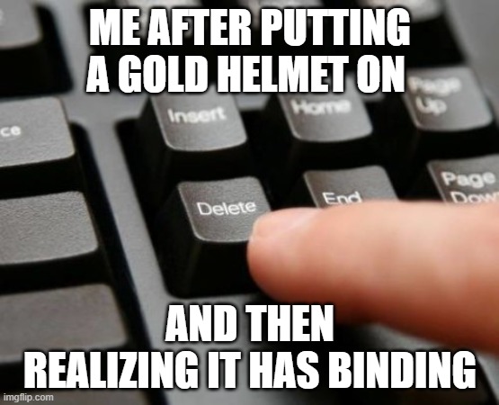 funny | ME AFTER PUTTING A GOLD HELMET ON; AND THEN REALIZING IT HAS BINDING | image tagged in delete,minecraft | made w/ Imgflip meme maker