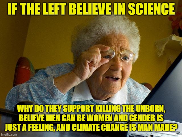 If they truly believed in science they wouldn't be Democrats. | IF THE LEFT BELIEVE IN SCIENCE; WHY DO THEY SUPPORT KILLING THE UNBORN, BELIEVE MEN CAN BE WOMEN AND GENDER IS JUST A FEELING, AND CLIMATE CHANGE IS MAN MADE? | image tagged in memes,grandma finds the internet | made w/ Imgflip meme maker