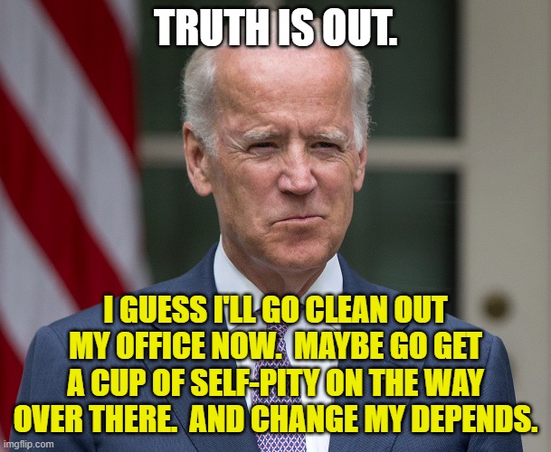 TRUTH IS OUT. I GUESS I'LL GO CLEAN OUT MY OFFICE NOW.  MAYBE GO GET A CUP OF SELF-PITY ON THE WAY OVER THERE.  AND CHANGE MY DEPENDS. | made w/ Imgflip meme maker