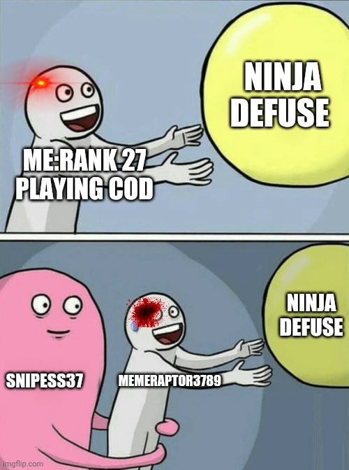 My last COD search and destory match for 3 months |  NINJA DEFUSE; ME:RANK 27 PLAYING COD; NINJA DEFUSE; SNIPESS37; MEMERAPTOR3789 | image tagged in memes,running away balloon | made w/ Imgflip meme maker