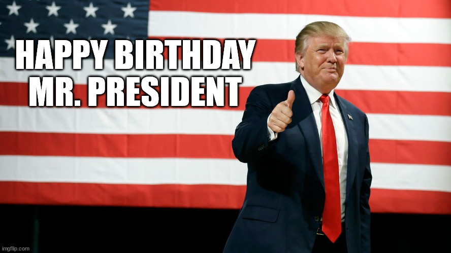 Happy Birthday Mr President | HAPPY BIRTHDAY
MR. PRESIDENT | image tagged in trump | made w/ Imgflip meme maker