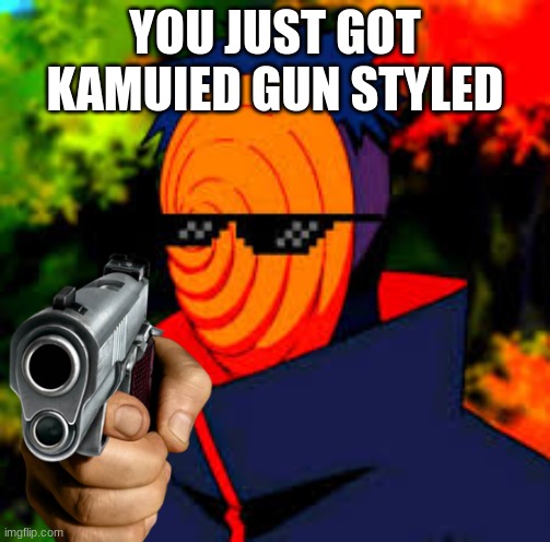 YOU JUST GOT KAMUIED GUN STYLED | made w/ Imgflip meme maker