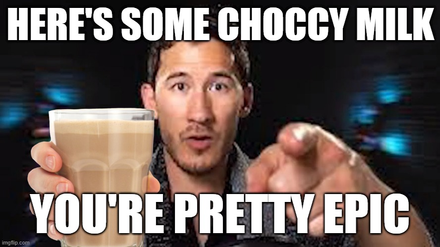Here's some choccy milk template | HERE'S SOME CHOCCY MILK; YOU'RE PRETTY EPIC | image tagged in here's some choccy milk template | made w/ Imgflip meme maker